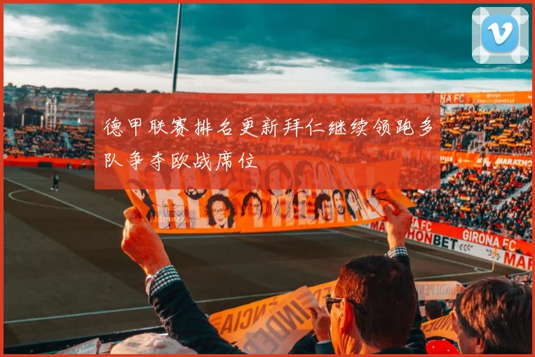 德甲联赛排名更新拜仁继续领跑多队争夺欧战席位