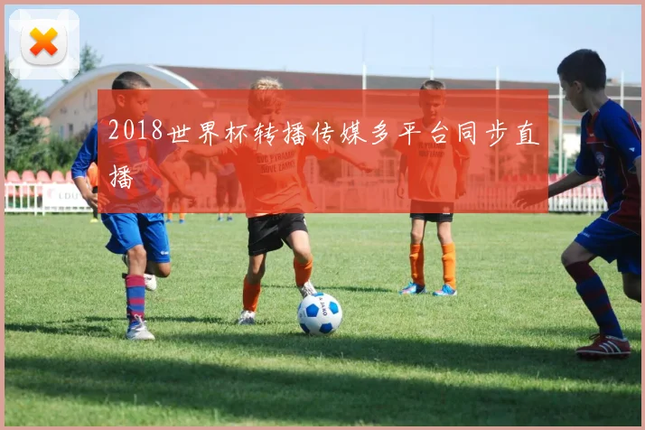2018世界杯转播传媒多平台同步直播