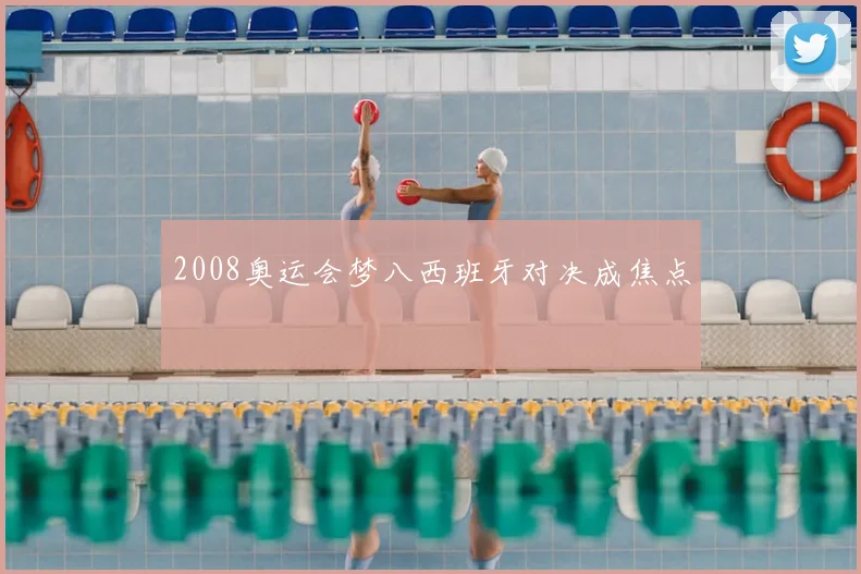 2008奥运会梦八西班牙对决成焦点
