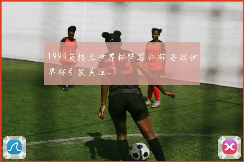 1994英格兰世界杯阵容公布 备战世界杯引发关注_1