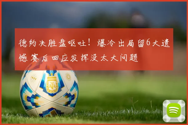 德约决胜盘呕吐！爆冷出局留6大遗憾 赛后回应发挥没太大问题