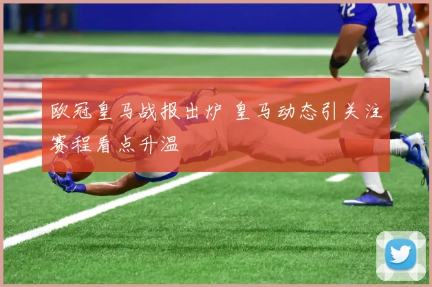 欧冠皇马战报出炉 皇马动态引关注赛程看点升温