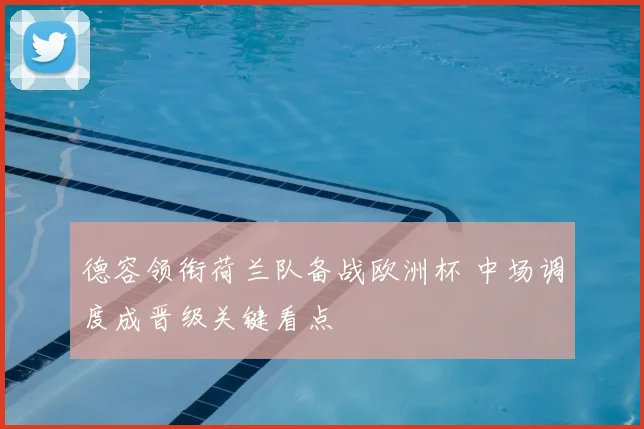 德容领衔荷兰队备战欧洲杯 中场调度成晋级关键看点