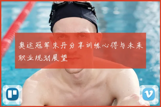 奥运冠军朱丹分享训练心得与未来职业规划展望