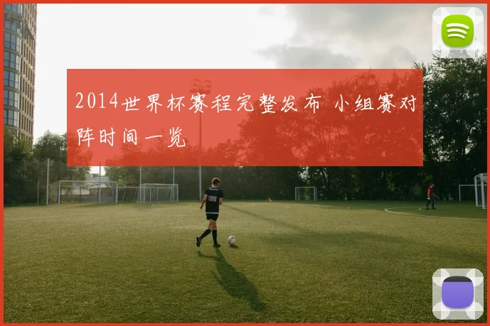 2014世界杯赛程完整发布 小组赛对阵时间一览