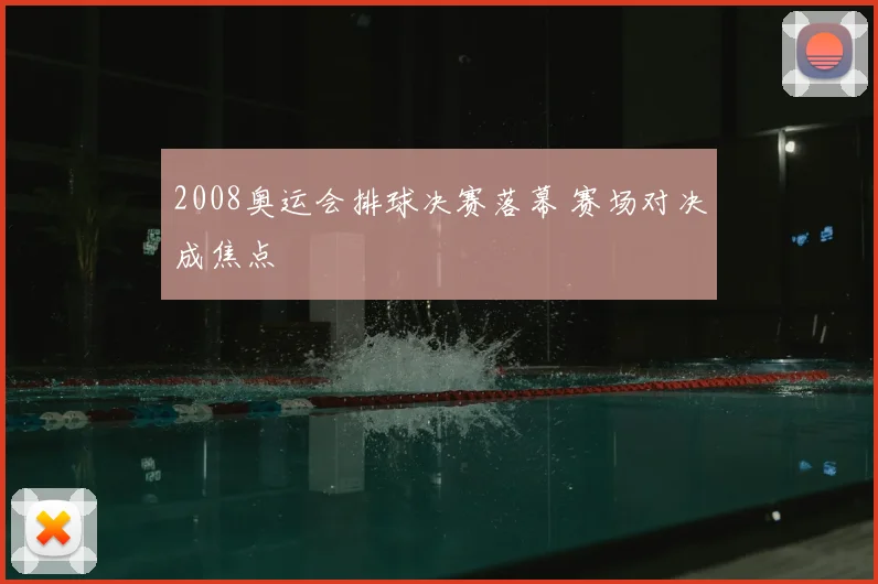 2008奥运会排球决赛落幕 赛场对决成焦点