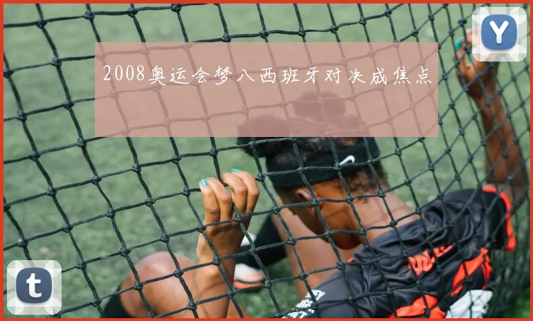 2008奥运会梦八西班牙对决成焦点