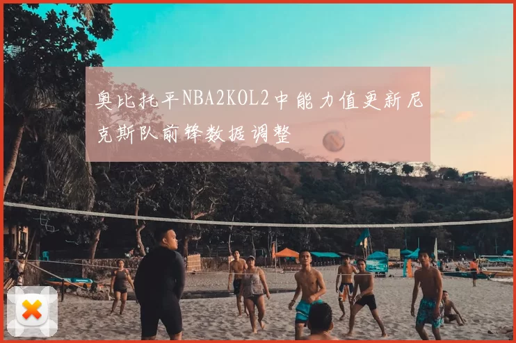 奥比托平NBA2KOL2中能力值更新尼克斯队前锋数据调整