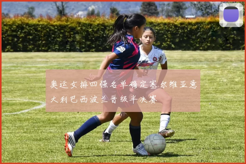 奥运女排四强名单确定塞尔维亚意大利巴西波兰晋级半决赛