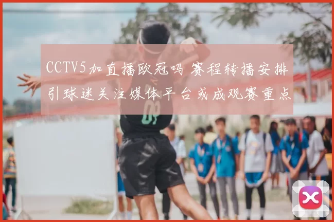 CCTV5加直播欧冠吗 赛程转播安排引球迷关注媒体平台或成观赛重点
