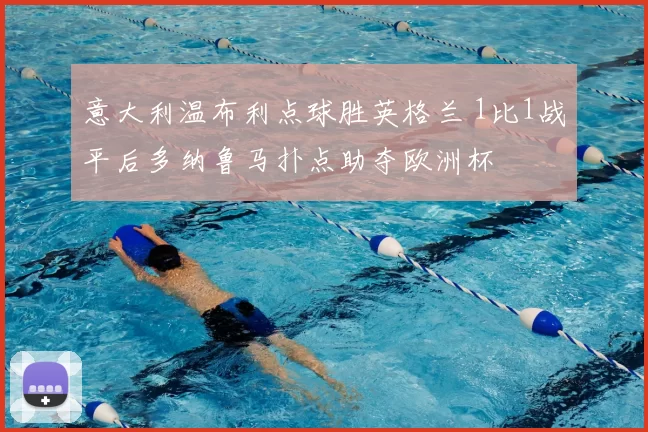 意大利温布利点球胜英格兰 1比1战平后多纳鲁马扑点助夺欧洲杯