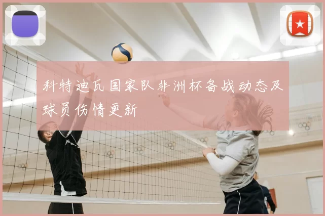 科特迪瓦国家队非洲杯备战动态及球员伤情更新