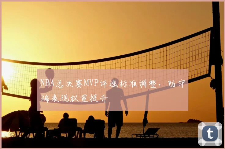 NBA总决赛MVP评选标准调整，防守端表现权重提升