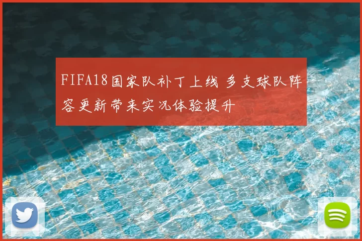 FIFA18国家队补丁上线 多支球队阵容更新带来实况体验提升