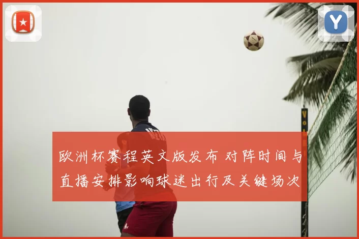 欧洲杯赛程英文版发布 对阵时间与直播安排影响球迷出行及关键场次看点