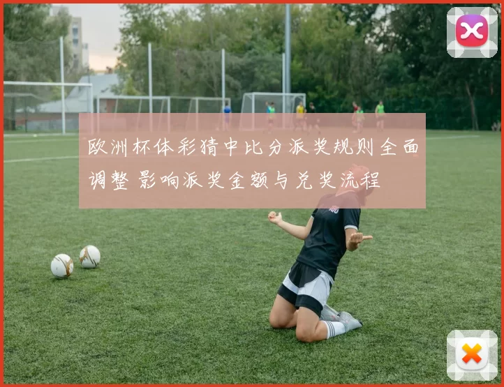 欧洲杯体彩猜中比分派奖规则全面调整 影响派奖金额与兑奖流程