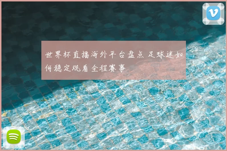 世界杯直播海外平台盘点 足球迷如何稳定观看全程赛事