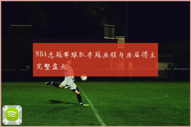 NBA总冠军球队夺冠历程与历届得主完整盘点