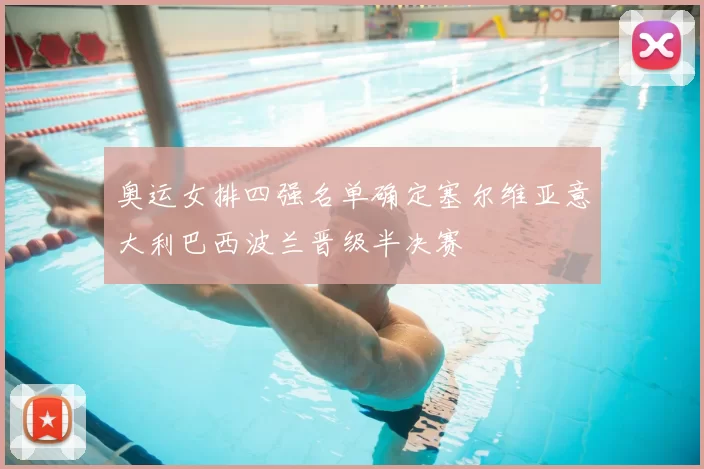 奥运女排四强名单确定塞尔维亚意大利巴西波兰晋级半决赛