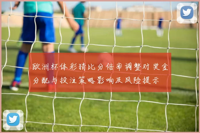 欧洲杯体彩猜比分倍率调整对奖金分配与投注策略影响及风险提示
