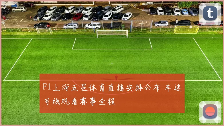 F1上海五星体育直播安排公布 车迷可线观看赛事全程