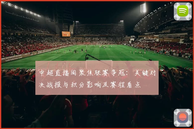 中超直播间聚焦联赛争冠：关键对决战报与积分影响及赛程看点