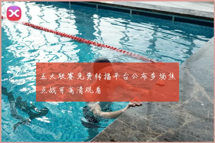 五大联赛免费转播平台公布多场焦点战可高清观看