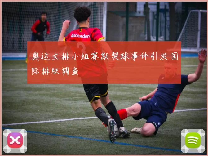 奥运女排小组赛默契球事件引发国际排联调查