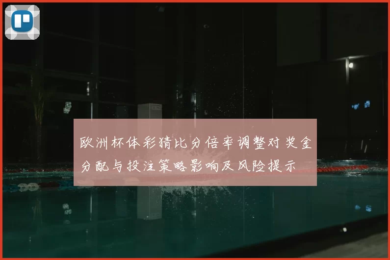 欧洲杯体彩猜比分倍率调整对奖金分配与投注策略影响及风险提示