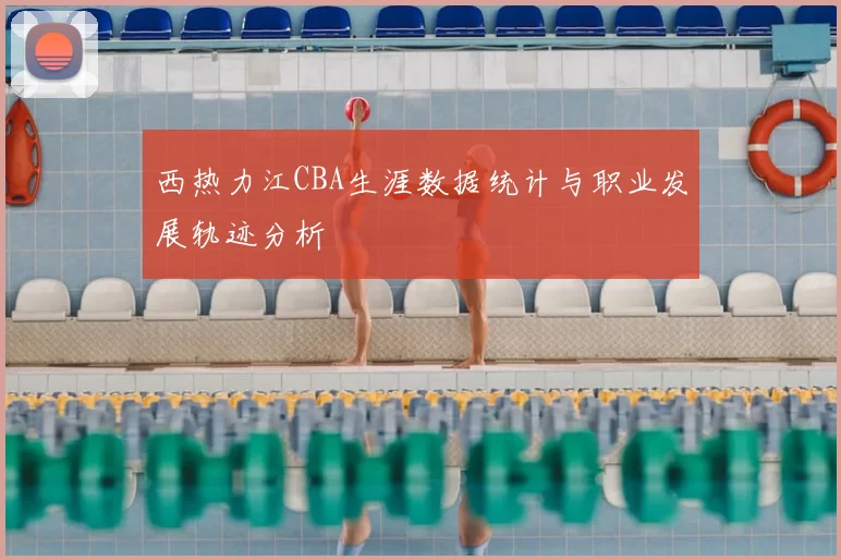 西热力江CBA生涯数据统计与职业发展轨迹分析