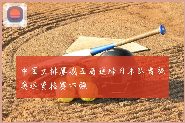 中国女排鏖战五局逆转日本队晋级奥运资格赛四强