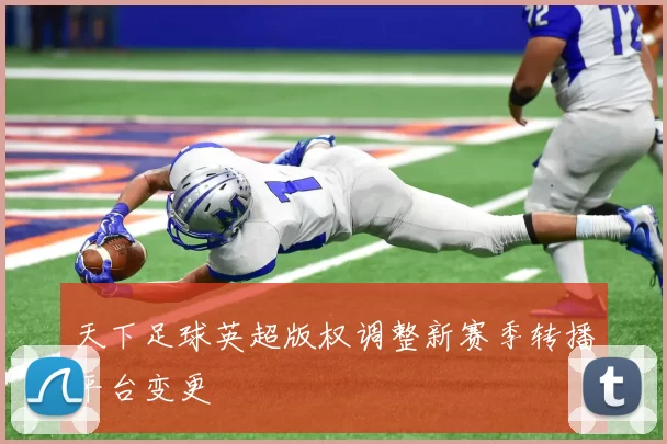 天下足球英超版权调整新赛季转播平台变更