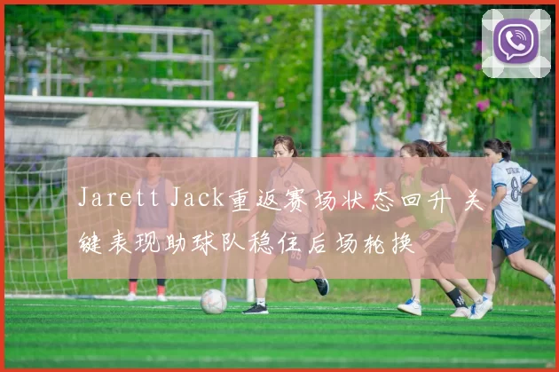 Jarett Jack重返赛场状态回升 关键表现助球队稳住后场轮换