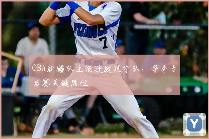 CBA新疆队主场迎战辽宁队，争夺季后赛关键席位