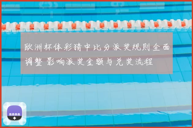 欧洲杯体彩猜中比分派奖规则全面调整 影响派奖金额与兑奖流程