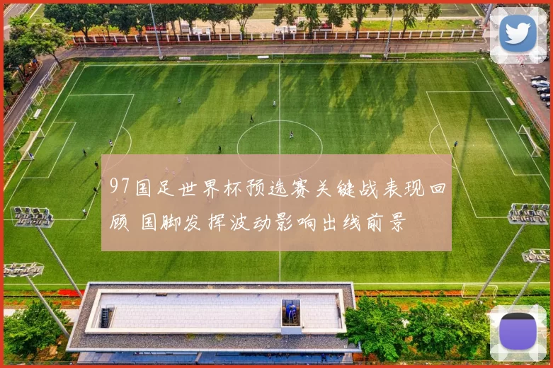 97国足世界杯预选赛关键战表现回顾 国脚发挥波动影响出线前景