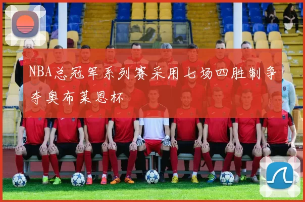 NBA总冠军系列赛采用七场四胜制争夺奥布莱恩杯