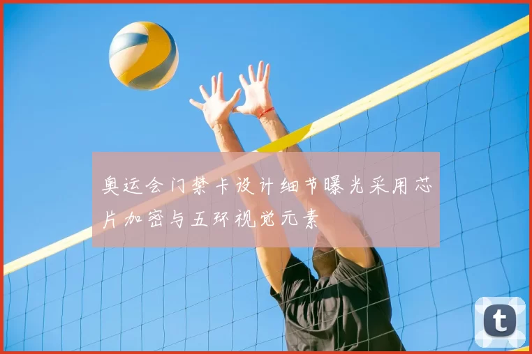 奥运会门禁卡设计细节曝光采用芯片加密与五环视觉元素