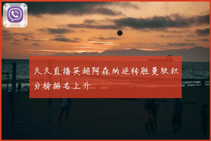 天天直播英超阿森纳逆转胜曼联积分榜排名上升