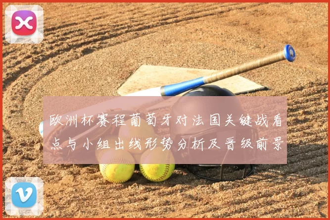 欧洲杯赛程葡萄牙对法国关键战看点与小组出线形势分析及晋级前景